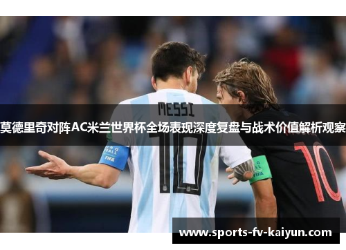 莫德里奇对阵AC米兰世界杯全场表现深度复盘与战术价值解析观察