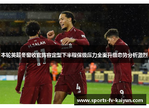 本轮英超冬窗收官阵容定型下半程保级压力全面升级态势分析激烈