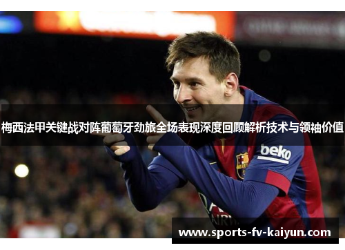 梅西法甲关键战对阵葡萄牙劲旅全场表现深度回顾解析技术与领袖价值