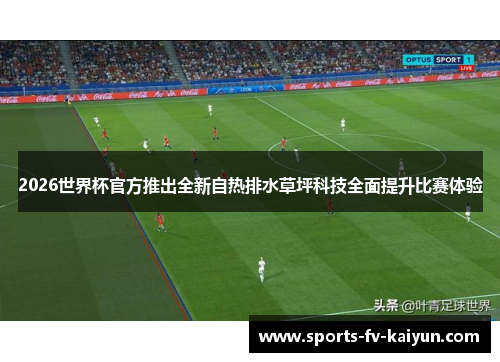 2026世界杯官方推出全新自热排水草坪科技全面提升比赛体验