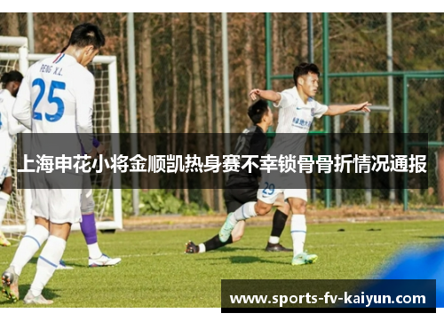 上海申花小将金顺凯热身赛不幸锁骨骨折情况通报