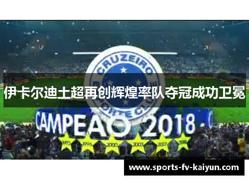 伊卡尔迪土超再创辉煌率队夺冠成功卫冕