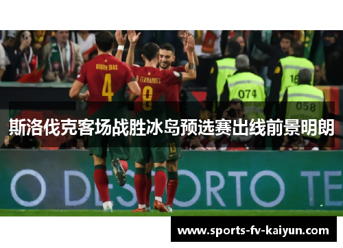 斯洛伐克客场战胜冰岛预选赛出线前景明朗 斯洛伐克客场战胜冰岛预选赛出线前景明朗