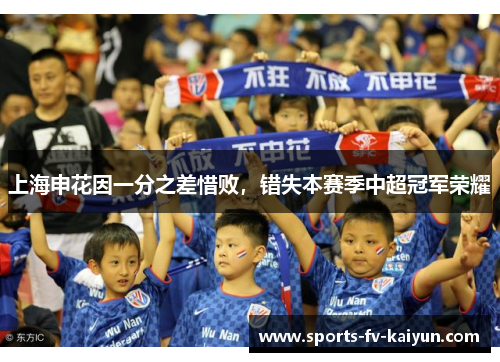 上海申花因一分之差惜败,错失本赛季中超冠军荣耀 上海申花因一分之差惜败,错失本赛季中超冠军荣耀