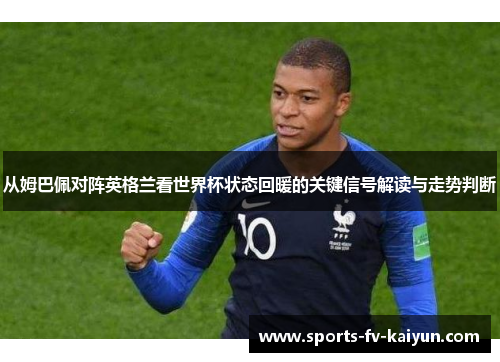从姆巴佩对阵英格兰看世界杯状态回暖的关键信号解读与走势判断 从姆巴佩对阵英格兰看世界杯状态回暖的关键信号解读与走势判断