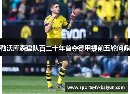 勒沃库森建队百二十年首夺德甲提前五轮问鼎