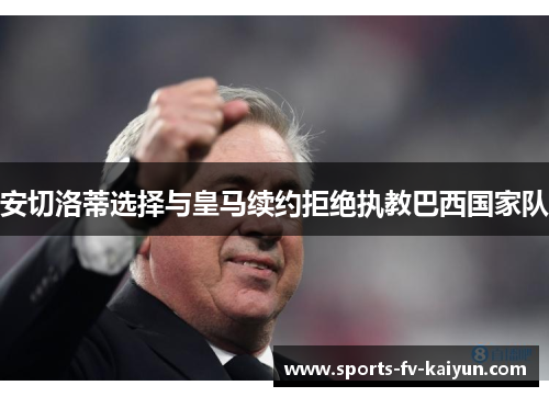 安切洛蒂选择与皇马续约拒绝执教巴西国家队 安切洛蒂选择与皇马续约拒绝执教巴西国家队