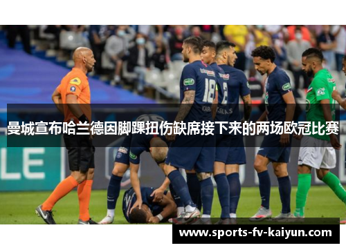 曼城宣布哈兰德因脚踝扭伤缺席接下来的两场欧冠比赛