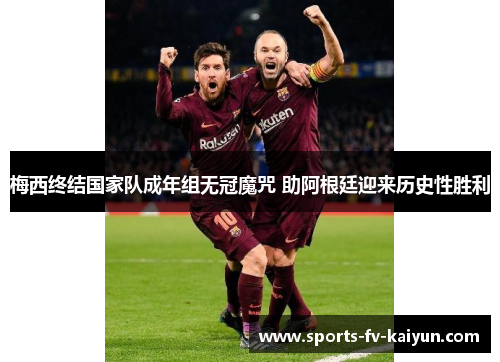 梅西终结国家队成年组无冠魔咒 助阿根廷迎来历史性胜利