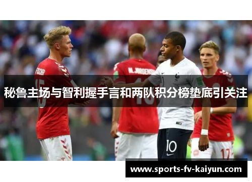 秘鲁主场与智利握手言和两队积分榜垫底引关注