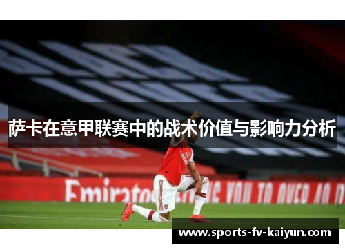 萨卡在意甲联赛中的战术价值与影响力分析