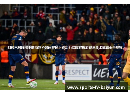 阿拉巴对阵那不勒斯欧协联比赛场上统治力深度解析表现与战术博弈全景观察