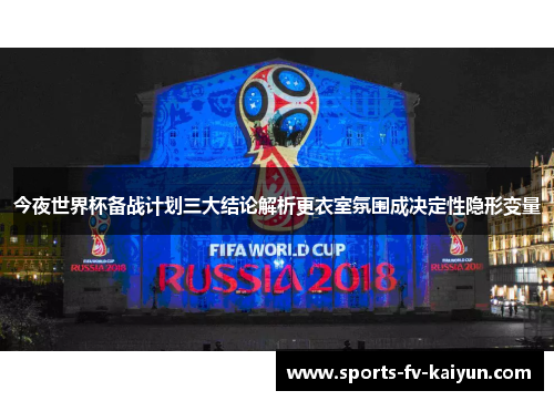 今夜世界杯备战计划三大结论解析更衣室氛围成决定性隐形变量