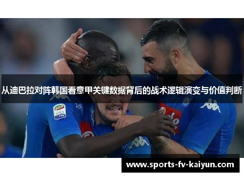 从迪巴拉对阵韩国看意甲关键数据背后的战术逻辑演变与价值判断