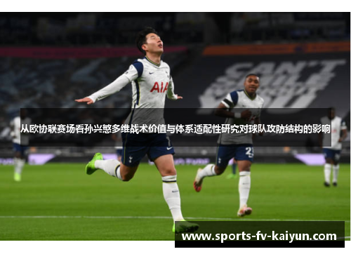 从欧协联赛场看孙兴慜多维战术价值与体系适配性研究对球队攻防结构的影响