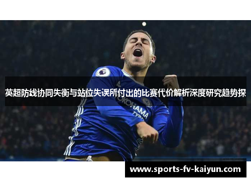 英超防线协同失衡与站位失误所付出的比赛代价解析深度研究趋势探