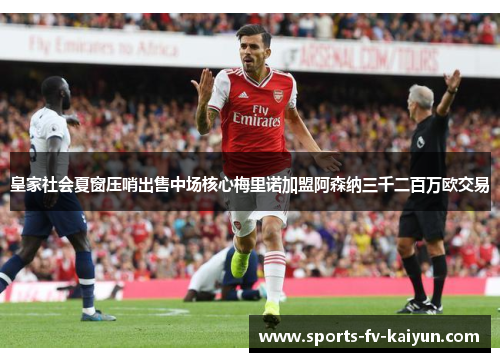 皇家社会夏窗压哨出售中场核心梅里诺加盟阿森纳三千二百万欧交易 皇家社会夏窗压哨出售中场核心梅里诺加盟阿森纳三千二百万欧交易