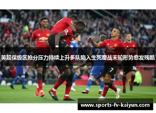 英超保级区抢分压力持续上升多队陷入生死鏖战末轮形势愈发残酷 英超保级区抢分压力持续上升多队陷入生死鏖战末轮形势愈发残酷