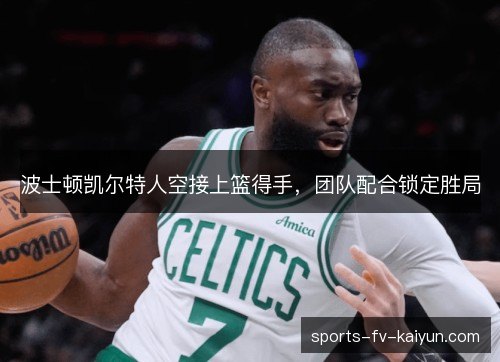 波士顿凯尔特人空接上篮得手,团队配合锁定胜局 波士顿凯尔特人空接上篮得手,团队配合锁定胜局