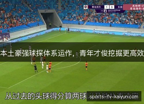 本土豪强球探体系运作,青年才俊挖掘更高效 本土豪强球探体系运作,青年才俊挖掘更高效