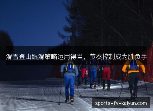 滑雪登山跟滑策略运用得当，节奏控制成为胜负手